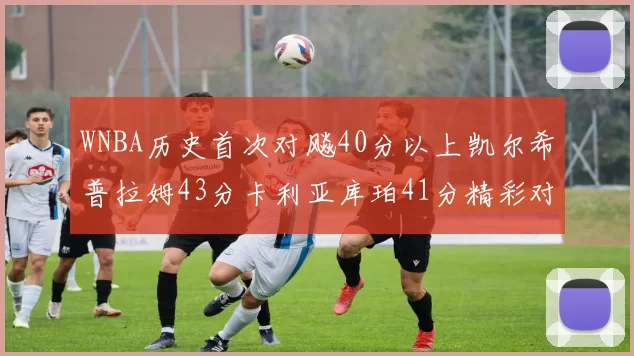 WNBA历史首次对飚40分以上凯尔希普拉姆43分卡利亚库珀41分精彩对决