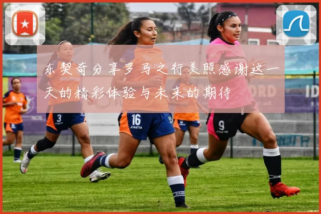 东契奇分享罗马之行美照感谢这一天的精彩体验与未来的期待