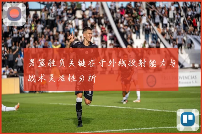 男篮胜负关键在于外线投射能力与战术灵活性分析