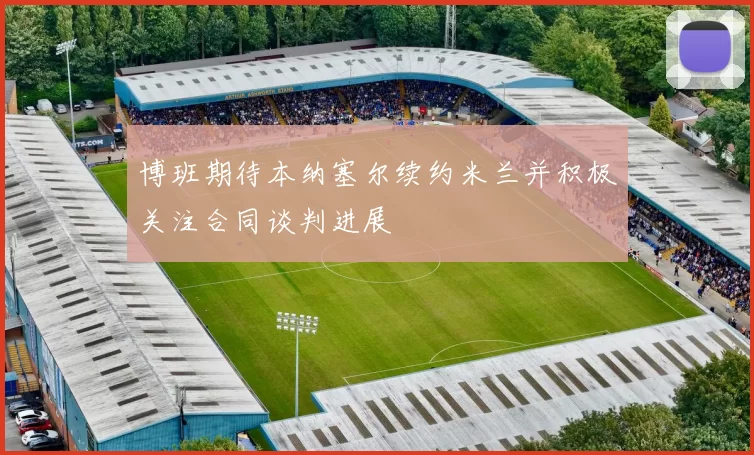博班期待本纳塞尔续约米兰并积极关注合同谈判进展