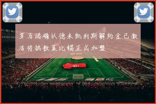 罗马诺确认德米凯利斯解约金已激活将执教莱比锡正式加盟