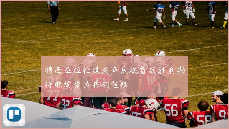 穆西亚拉社媒发声庆祝首战胜利期待继续努力再创佳绩